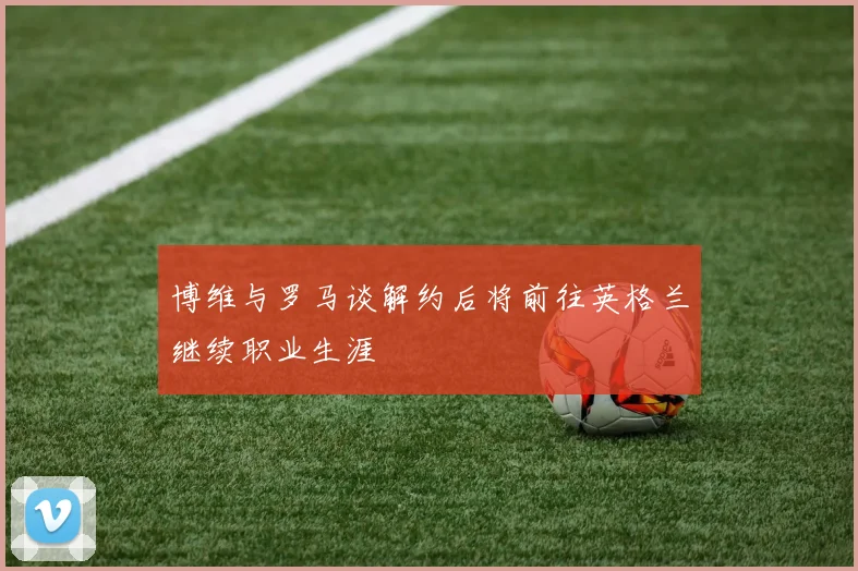 博维与罗马谈解约后将前往英格兰继续职业生涯