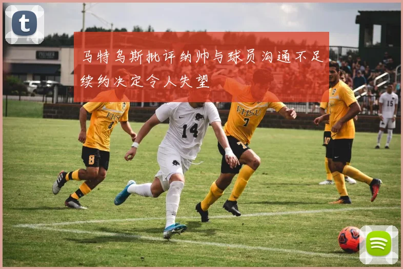 马特乌斯批评纳帅与球员沟通不足续约决定令人失望
