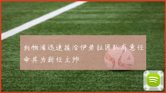 利物浦迅速接洽伊劳拉团队有意任命其为新任主帅