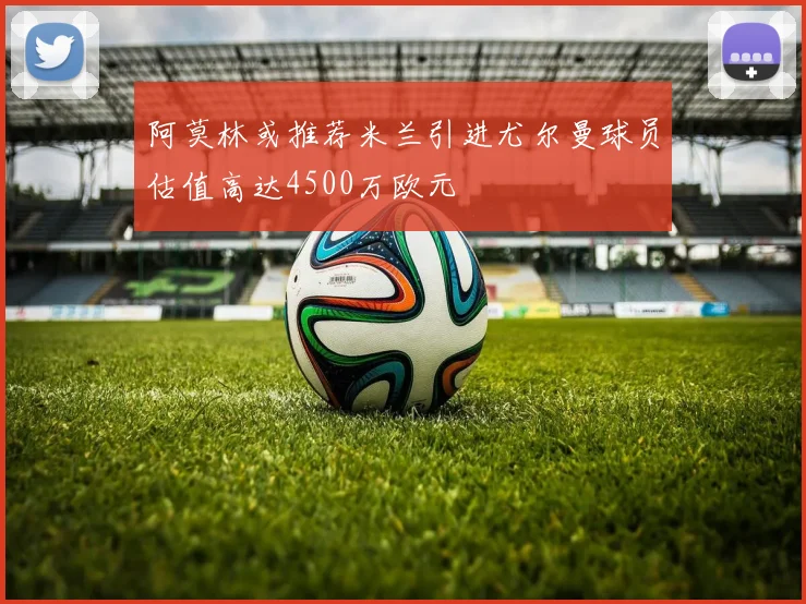 阿莫林或推荐米兰引进尤尔曼球员估值高达4500万欧元