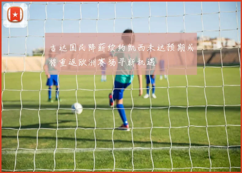 吉达国民降薪续约凯西未达预期或将重返欧洲赛场寻新机遇