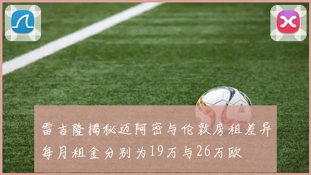 雷吉隆揭秘迈阿密与伦敦房租差异每月租金分别为19万与26万欧