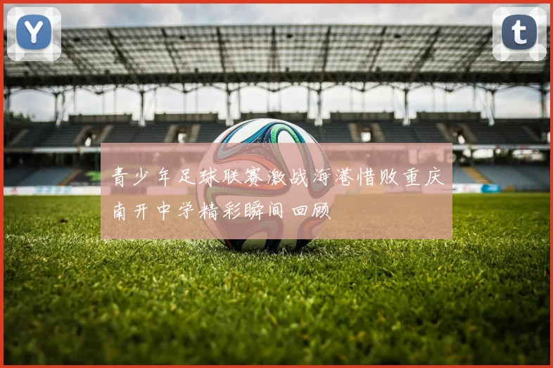 青少年足球联赛激战海港惜败重庆南开中学精彩瞬间回顾