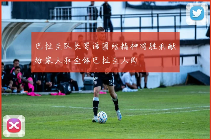巴拉圭队长寄语团结精神将胜利献给家人和全体巴拉圭人民