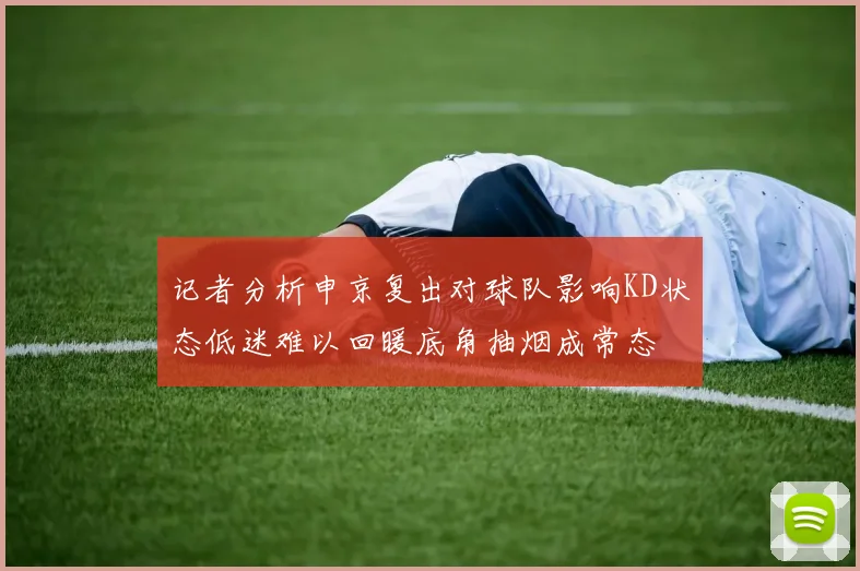 记者分析申京复出对球队影响KD状态低迷难以回暖底角抽烟成常态