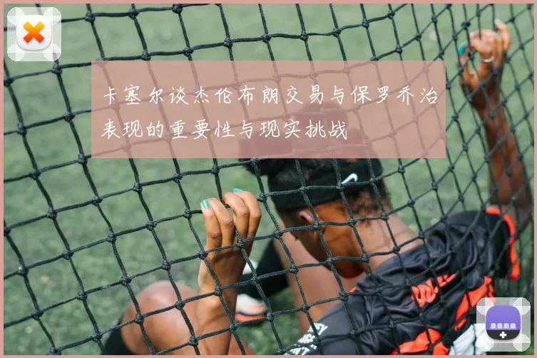 卡塞尔谈杰伦布朗交易与保罗乔治表现的重要性与现实挑战