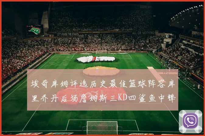 埃奇库姆评选历史最佳篮球阵容库里乔丹后场詹姆斯三KD四鲨鱼中锋